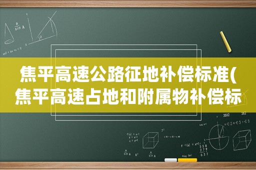焦平高速公路征地補償標(biāo)準(zhǔn)(焦平高速占地和附屬物補償標(biāo)準(zhǔn)？)