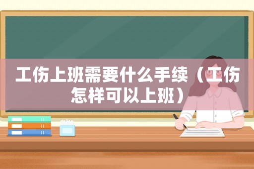工傷上班需要什么手續（工傷怎樣可以上班）