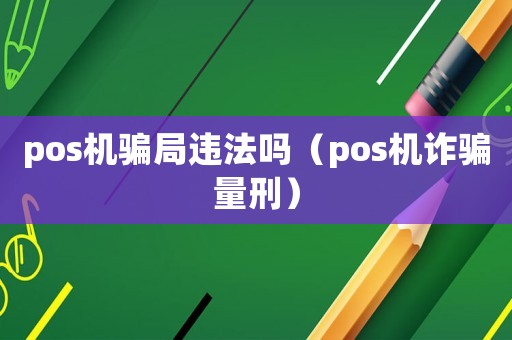 pos機騙局違法嗎（pos機詐騙量刑）