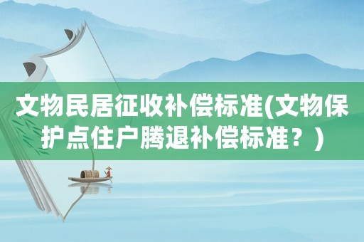 文物民居征收補償標準(文物保護點住戶騰退補償標準？)