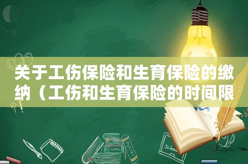 關于工傷保險和生育保險的繳納（工傷和生育保險的時間限制嗎）