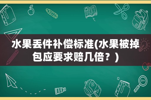 水果丟件補償標準(水果被掉包應要求賠幾倍？)