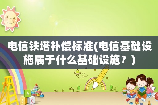 電信鐵塔補(bǔ)償標(biāo)準(zhǔn)(電信基礎(chǔ)設(shè)施屬于什么基礎(chǔ)設(shè)施？)
