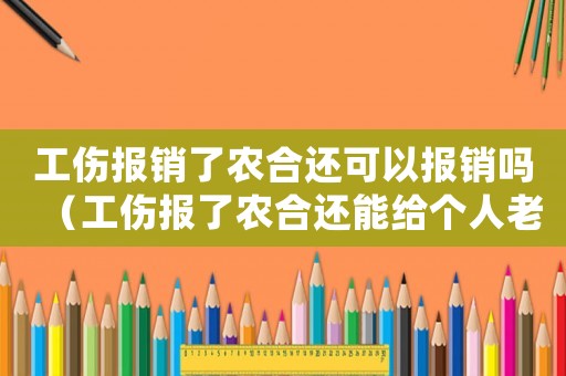 工傷報銷了農合還可以報銷嗎（工傷報了農合還能給個人老板要錢嗎）