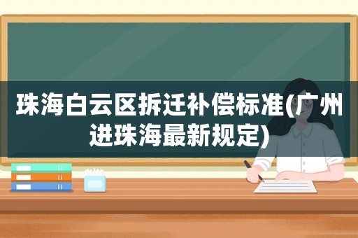 珠海白云區拆遷補償標準(廣州進珠海最新規定)