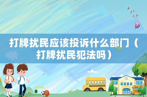 打牌擾民應該投訴什么部門（打牌擾民犯法嗎）