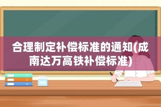 合理制定補償標準的通知(成南達萬高鐵補償標準)