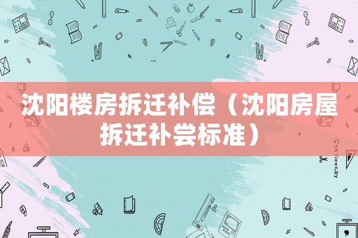 沈陽樓房拆遷補償（沈陽房屋拆遷補嘗標準）
