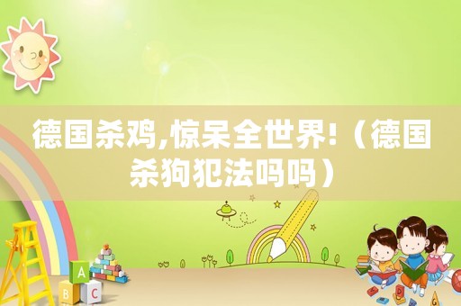 德國殺雞,驚呆全世界!（德國殺狗犯法嗎嗎）