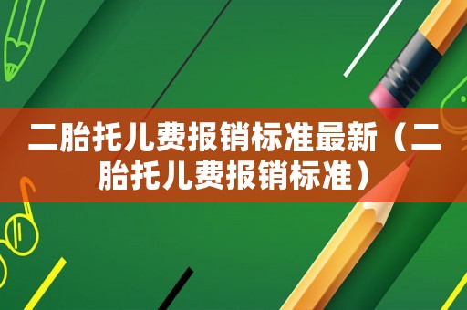 二胎托兒費(fèi)報(bào)銷標(biāo)準(zhǔn)最新（二胎托兒費(fèi)報(bào)銷標(biāo)準(zhǔn)）