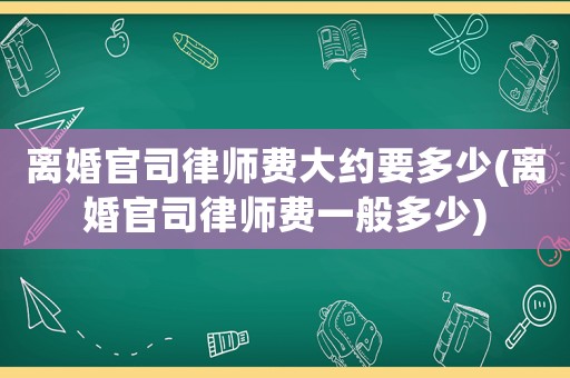 離婚官司律師費大約要多少(離婚官司律師費一般多少)