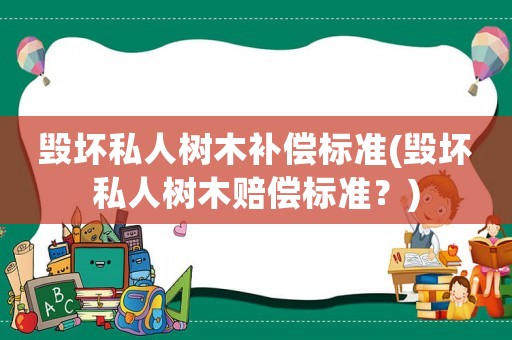 毀壞私人樹木補償標準(毀壞私人樹木賠償標準？)