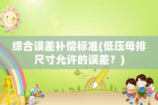 綜合誤差補償標準(低壓母排尺寸允許的誤差？)
