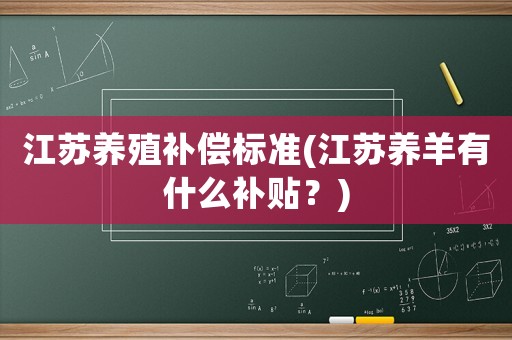 江蘇養(yǎng)殖補(bǔ)償標(biāo)準(zhǔn)(江蘇養(yǎng)羊有什么補(bǔ)貼？)