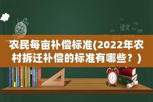 農民每畝補償標準(2022年農村拆遷補償的標準有哪些？)