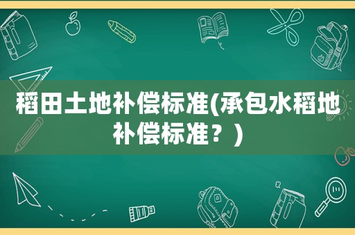 稻田土地補償標準(承包水稻地補償標準？)