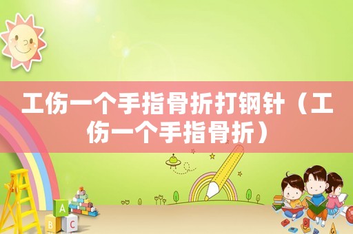 工傷一個手指骨折打鋼針（工傷一個手指骨折）