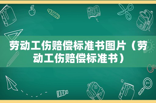 勞動工傷賠償標準書圖片（勞動工傷賠償標準書）