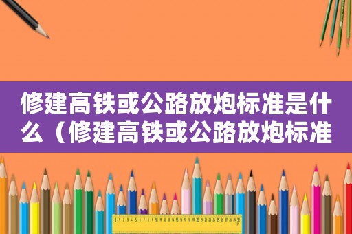 修建高鐵或公路放炮標準是什么（修建高鐵或公路放炮標準）