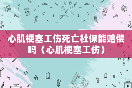 心肌梗塞工傷死亡社保能賠償嗎（心肌梗塞工傷）