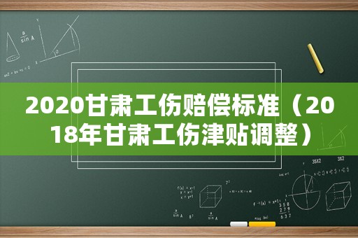 2020甘肅工傷賠償標準（2018年甘肅工傷津貼調整）
