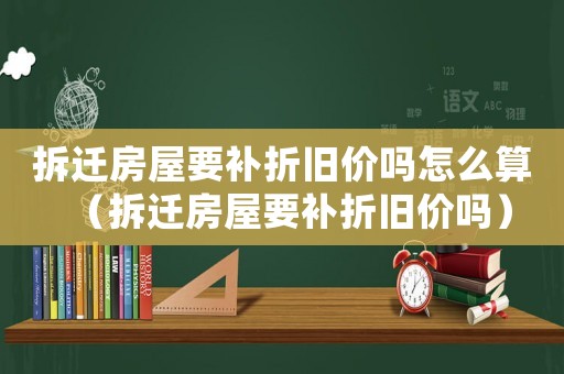 拆遷房屋要補(bǔ)折舊價(jià)嗎怎么算（拆遷房屋要補(bǔ)折舊價(jià)嗎）