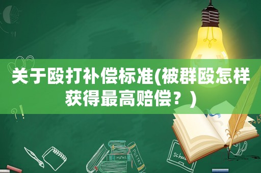 關于毆打補償標準(被群毆怎樣獲得最高賠償？)