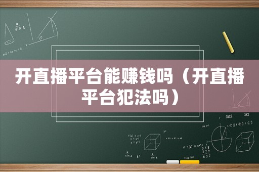 開直播平臺能賺錢嗎（開直播平臺犯法嗎）