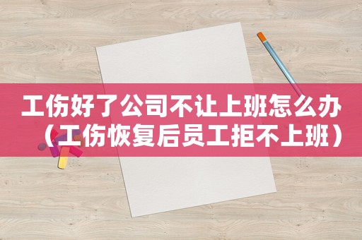 工傷好了公司不讓上班怎么辦（工傷恢復后員工拒不上班）