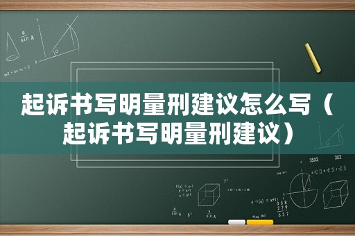 起訴書寫明量刑建議怎么寫（起訴書寫明量刑建議）