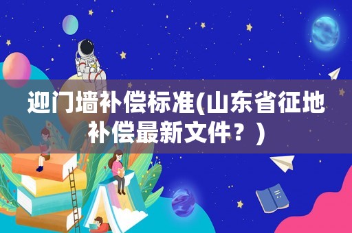 迎門墻補償標準(山東省征地補償最新文件？)