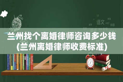 蘭州找個離婚律師咨詢多少錢(蘭州離婚律師收費(fèi)標(biāo)準(zhǔn))
