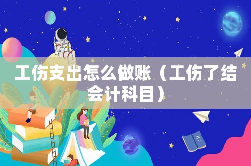 工傷支出怎么做賬（工傷了結會計科目）