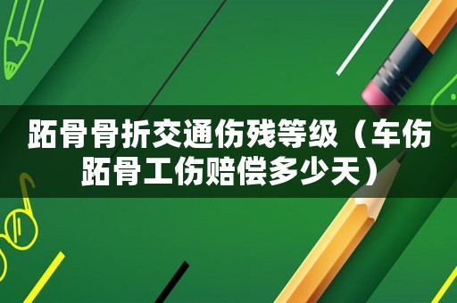 跖骨骨折交通傷殘等級（車傷跖骨工傷賠償多少天）