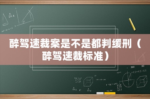 醉駕速裁案是不是都判緩刑（醉駕速裁標準）