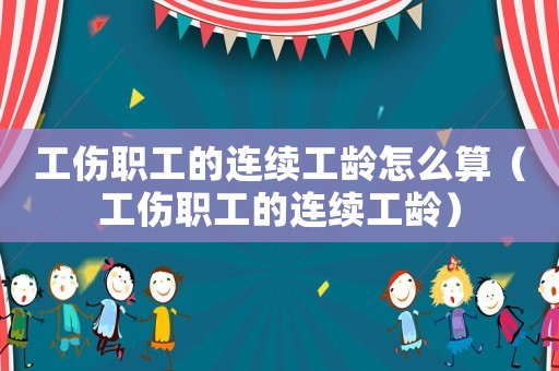 工傷職工的連續工齡怎么算（工傷職工的連續工齡）