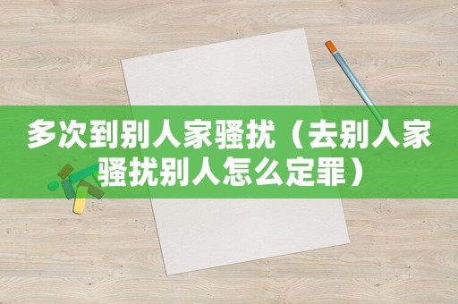 多次到別人家騷擾（去別人家騷擾別人怎么定罪）