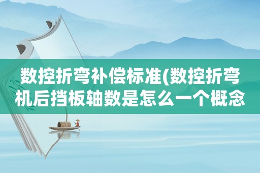 數控折彎補償標準(數控折彎機后擋板軸數是怎么一個概念比如說六軸跟3+1軸？)