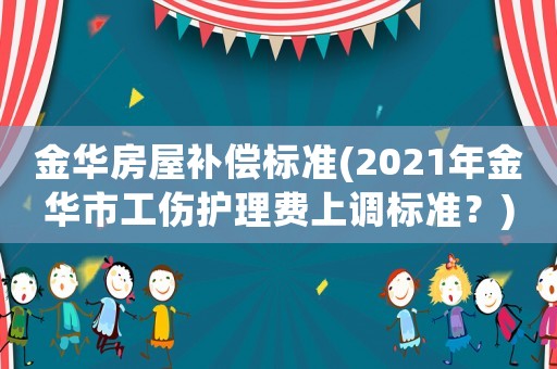 金華房屋補償標準(2021年金華市工傷護理費上調標準？)