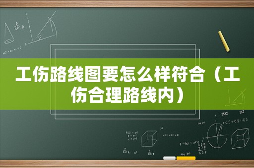 工傷路線圖要怎么樣符合（工傷合理路線內）