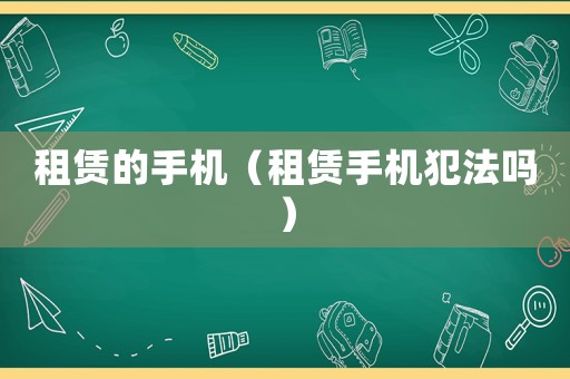 租賃的手機（租賃手機犯法嗎）