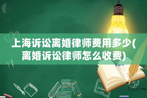 上海訴訟離婚律師費用多少(離婚訴訟律師怎么收費)