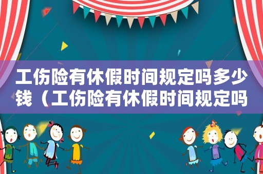 工傷險有休假時間規(guī)定嗎多少錢（工傷險有休假時間規(guī)定嗎）
