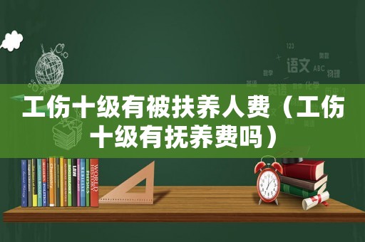 工傷十級有被扶養人費（工傷十級有撫養費嗎）