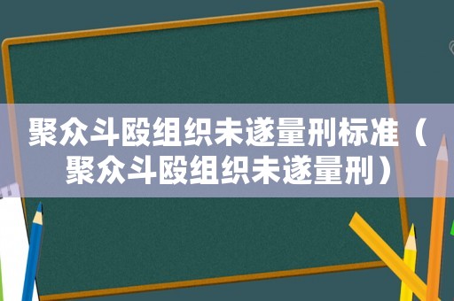 聚眾斗毆組織未遂量刑標準（聚眾斗毆組織未遂量刑）