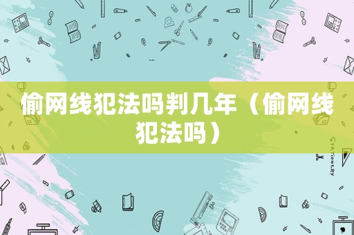 偷網(wǎng)線犯法嗎判幾年（偷網(wǎng)線犯法嗎）