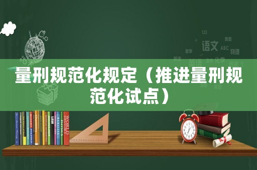量刑規范化規定（推進量刑規范化試點）