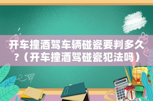 開車撞酒駕車輛碰瓷要判多久?（開車撞酒駕碰瓷犯法嗎）