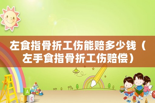 左食指骨折工傷能賠多少錢（左手食指骨折工傷賠償）