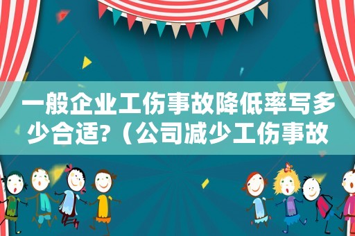 一般企業工傷事故降低率寫多少合適?（公司減少工傷事故總結）